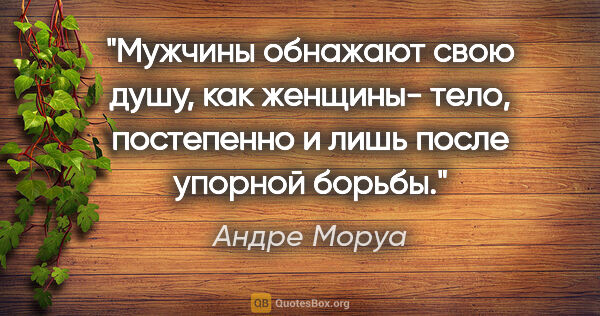 Андре Моруа цитата: ""Мужчины обнажают свою душу, как женщины- тело, постепенно и..."