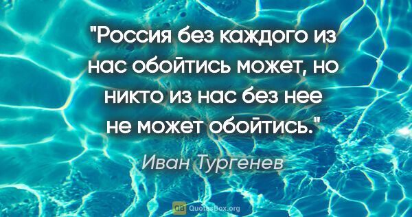 Иван Тургенев цитата: "Россия без каждого из нас обойтись может, но никто из нас без..."