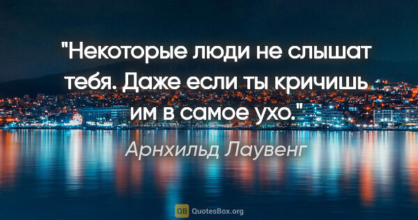 Арнхильд Лаувенг цитата: "Некоторые люди не слышат тебя. Даже если ты кричишь им в самое..."