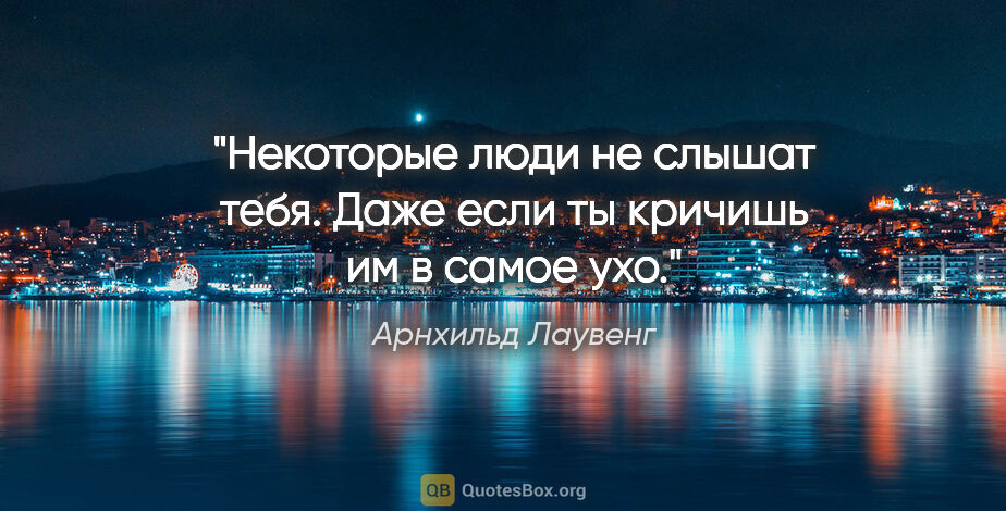 Арнхильд Лаувенг цитата: "Некоторые люди не слышат тебя. Даже если ты кричишь им в самое..."