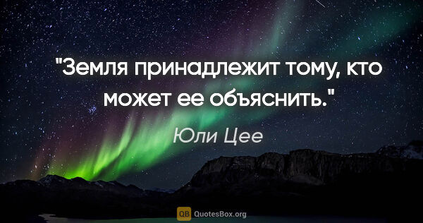 Юли Цее цитата: "Земля принадлежит тому, кто может ее объяснить."