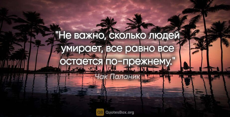 Чак Паланик цитата: "Не важно, сколько людей умирает, все равно все остается..."