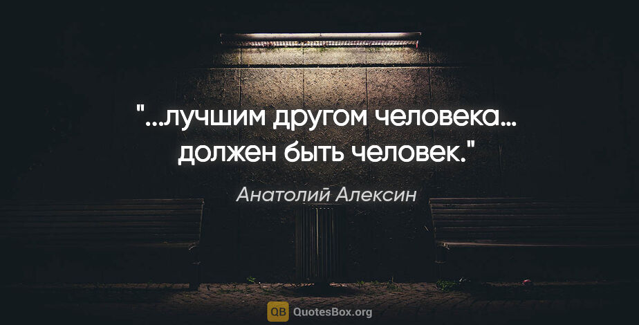 Анатолий Алексин цитата: "...лучшим другом человека… должен быть человек."