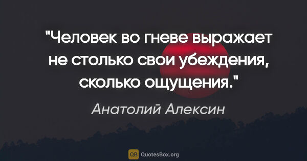 Анатолий Алексин цитата: "Человек во гневе выражает не столько свои убеждения, сколько..."