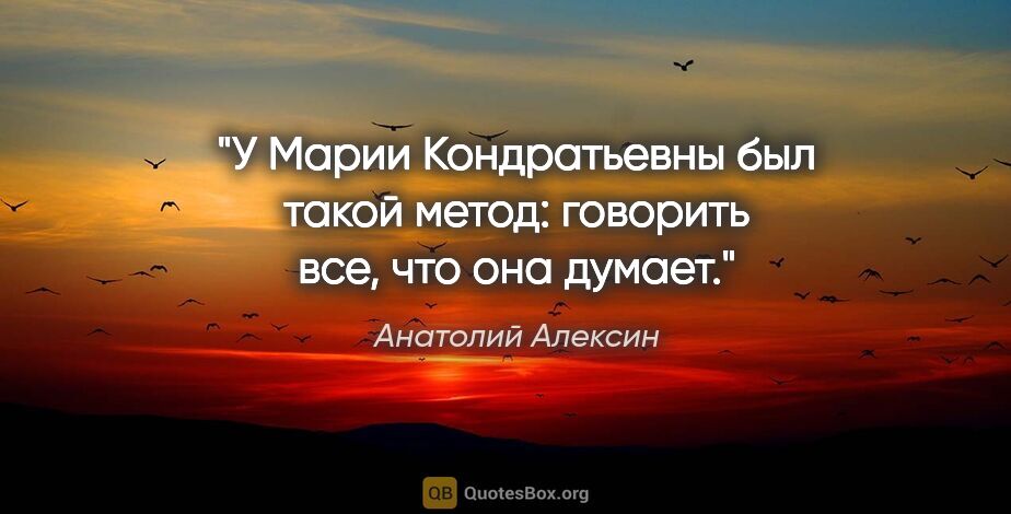 Анатолий Алексин цитата: "У Марии Кондратьевны был такой метод: говорить все, что она..."