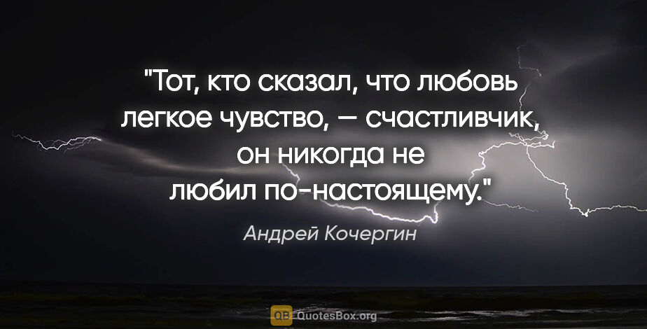 Андрей Кочергин цитата: "Тот, кто сказал, что любовь легкое чувство, — счастливчик, он..."