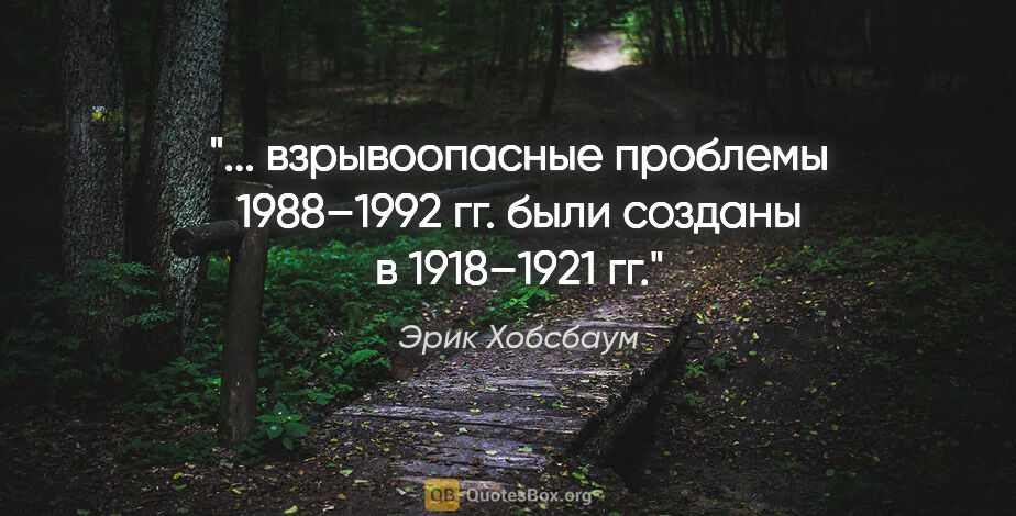 Эрик Хобсбаум цитата: " взрывоопасные проблемы 1988–1992 гг. были созданы в..."