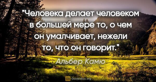 Альбер Камю цитата: "Человека делает человеком в большей мере то, о чем он..."