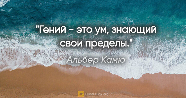 Альбер Камю цитата: "Гений - это ум, знающий свои пределы."