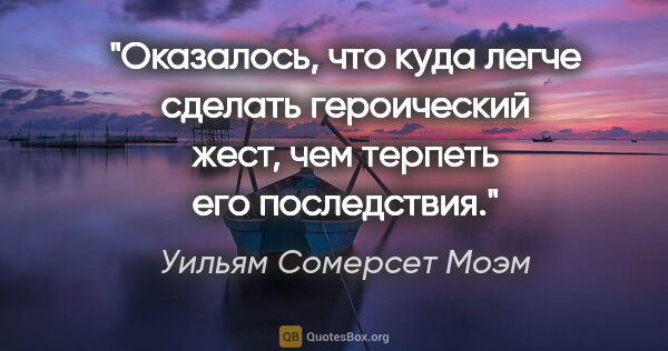 Уильям Сомерсет Моэм цитата: "Оказалось, что куда легче сделать героический жест, чем..."