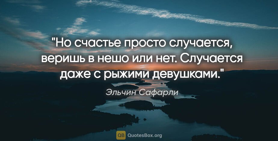 Эльчин Сафарли цитата: "Но счастье просто случается, веришь в нешо или нет. Случается..."