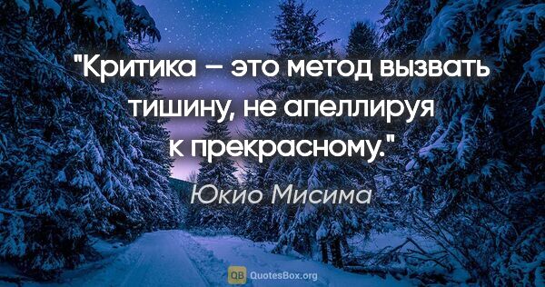 Юкио Мисима цитата: "Критика – это метод вызвать тишину, не апеллируя к прекрасному."