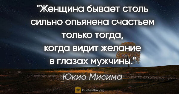 Юкио Мисима цитата: "«Женщина бывает столь сильно опьянена счастьем только тогда,..."