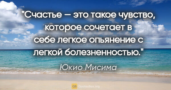 Юкио Мисима цитата: "Счастье — это такое чувство, которое сочетает в себе легкое..."