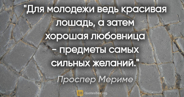 Проспер Мериме цитата: "Для молодежи ведь красивая лошадь, а затем хорошая любовница -..."