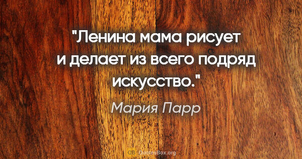 Мария Парр цитата: "Ленина мама рисует и делает из всего подряд искусство."