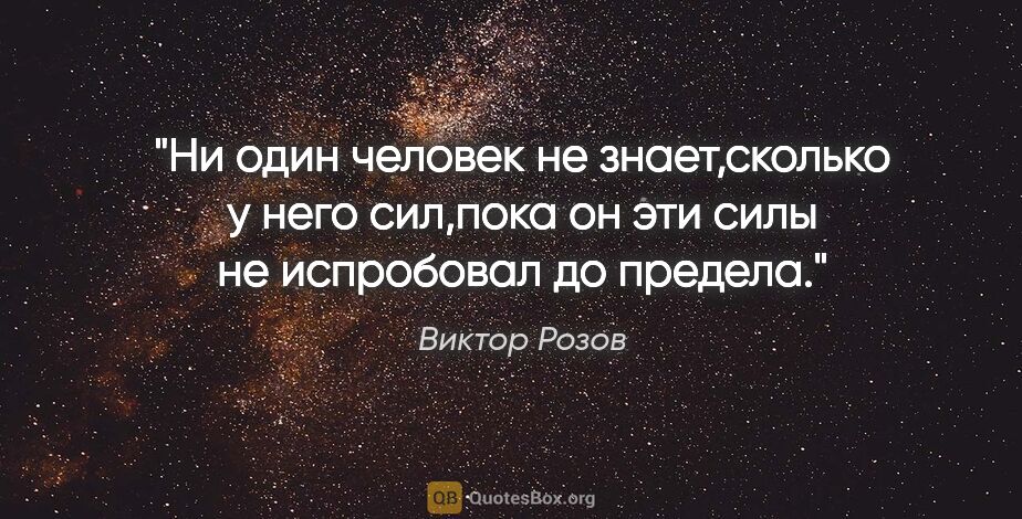 Виктор Розов цитата: "Ни один человек не знает,сколько у него сил,пока он эти силы..."