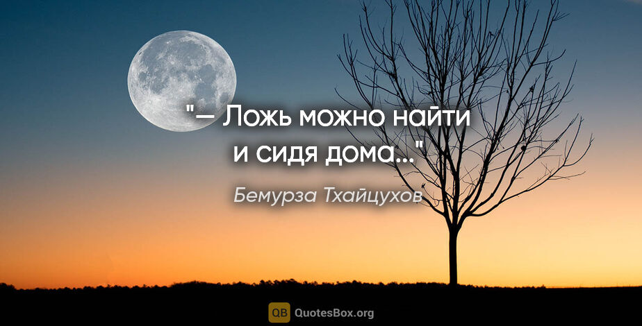Бемурза Тхайцухов цитата: ""— Ложь можно найти и сидя дома...""