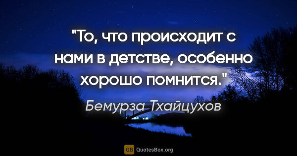 Бемурза Тхайцухов цитата: ""То, что происходит с нами в детстве, особенно хорошо помнится"."
