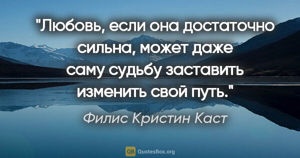 Филис Кристин Каст цитата: "Любовь, если она достаточно сильна, может даже саму судьбу..."