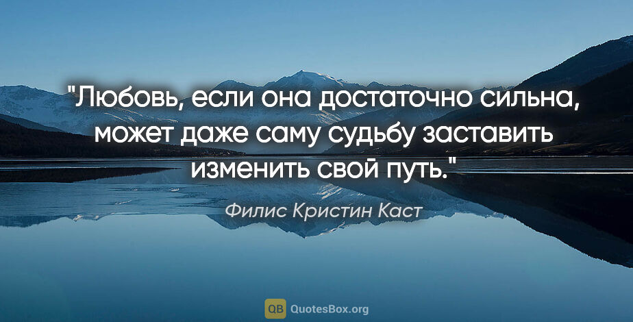 Филис Кристин Каст цитата: "Любовь, если она достаточно сильна, может даже саму судьбу..."