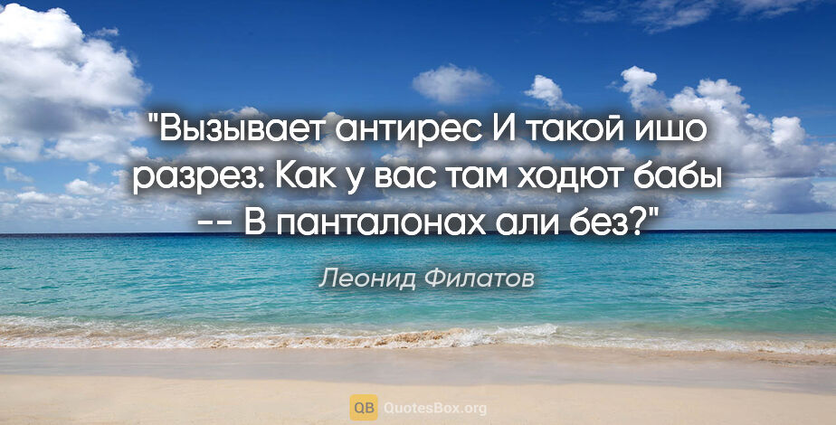 Леонид Филатов цитата: "Вызывает антирес

И такой ишо разрез:

Как у вас там ходют..."