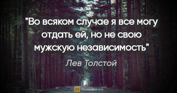 Лев Толстой цитата: "Во всяком случае я все могу отдать ей, но не свою мужскую..."