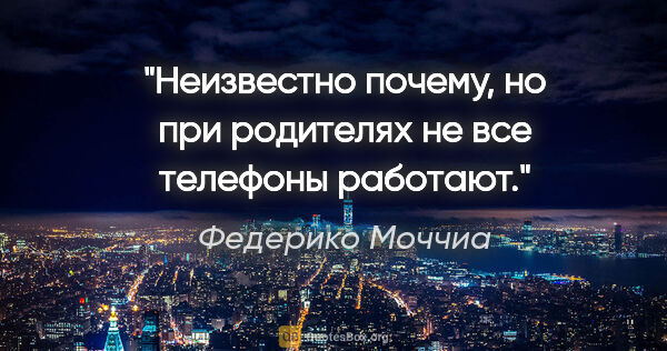 Федерико Моччиа цитата: "Неизвестно почему, но при родителях не все телефоны работают."