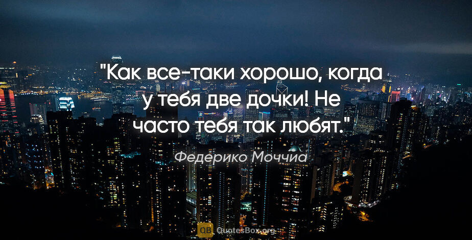 Федерико Моччиа цитата: "Как все-таки хорошо, когда у тебя две дочки! Не часто тебя так..."