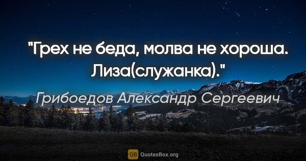 Грибоедов Александр Сергеевич цитата: "Грех не беда, молва не хороша. Лиза(служанка)."