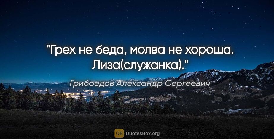 Грибоедов Александр Сергеевич цитата: "Грех не беда, молва не хороша. Лиза(служанка)."