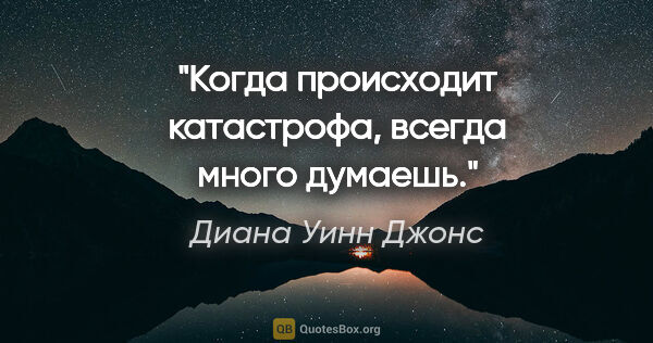 Диана Уинн Джонс цитата: "Когда происходит катастрофа, всегда много думаешь."