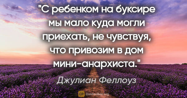 Джулиан Феллоуз цитата: "С ребенком на буксире мы мало куда могли приехать, не..."