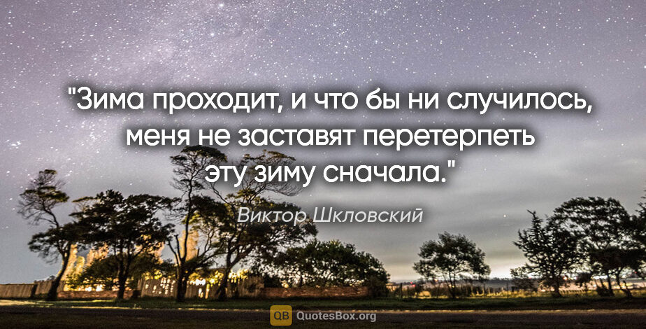 Виктор Шкловский цитата: "Зима проходит, и что бы ни случилось, меня не заставят..."