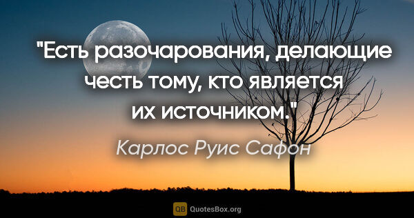 Карлос Руис Сафон цитата: "Есть разочарования, делающие честь тому, кто является их..."