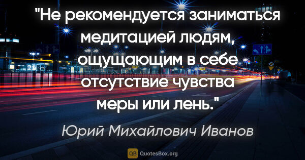 Юрий Михайлович Иванов цитата: "Не рекомендуется заниматься медитацией людям, ощущающим в себе..."