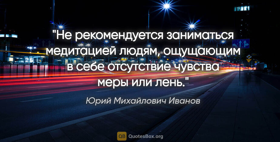 Юрий Михайлович Иванов цитата: "Не рекомендуется заниматься медитацией людям, ощущающим в себе..."