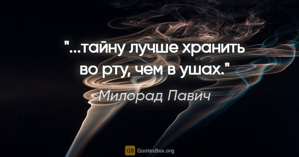 Милорад Павич цитата: "...тайну лучше хранить во рту, чем в ушах."