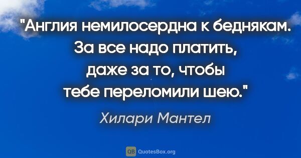 Хилари Мантел цитата: "Англия немилосердна к беднякам. За все надо платить, даже за..."