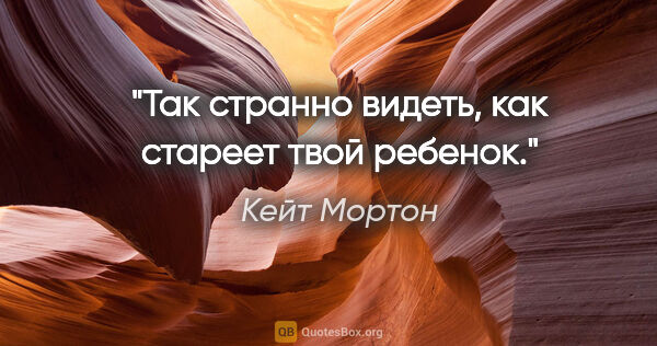 Кейт Мортон цитата: "Так странно видеть, как стареет твой ребенок."