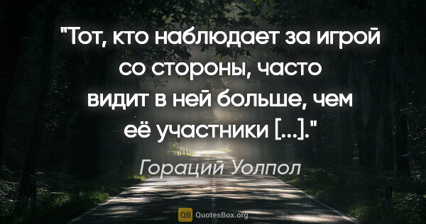 Гораций Уолпол цитата: "«Тот, кто наблюдает за игрой со стороны, часто видит в ней..."