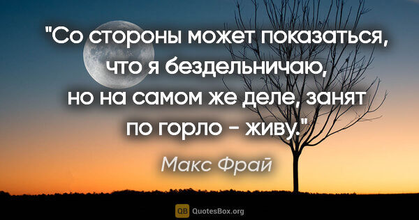 Макс Фрай цитата: "Со стороны может показаться, что я бездельничаю, но на самом..."