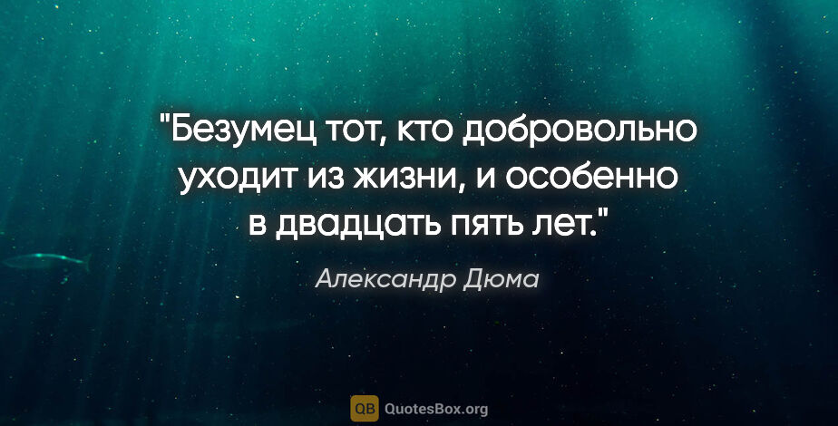 Александр Дюма цитата: "Безумец тот, кто добровольно уходит из жизни, и особенно в..."