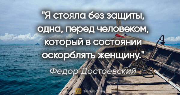Федор Достоевский цитата: "Я стояла без защиты, одна, перед человеком, который в..."