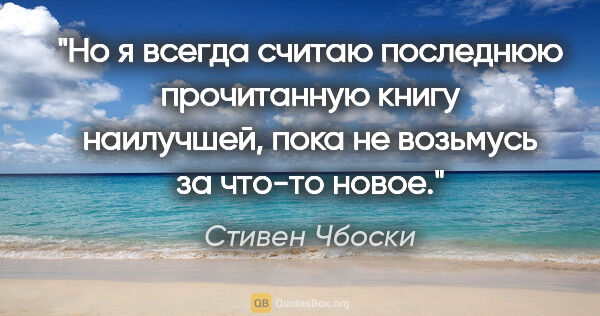 Стивен Чбоски цитата: "Но я всегда считаю последнюю прочитанную книгу наилучшей, пока..."