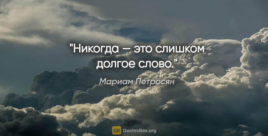 Мариам Петросян цитата: "Никогда — это слишком долгое слово."