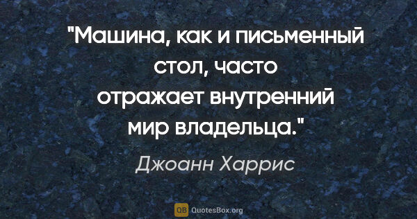 Джоанн Харрис цитата: "Машина, как и письменный стол, часто отражает внутренний мир..."