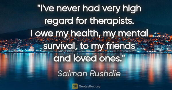 Salman Rushdie quote: "I've never had very high regard for therapists. I owe my..."