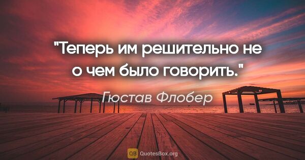 Гюстав Флобер цитата: "Теперь им решительно не о чем было говорить."