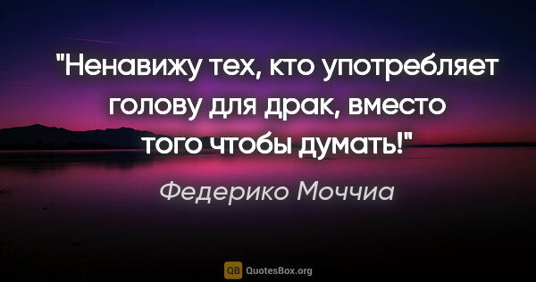 Федерико Моччиа цитата: "Ненавижу тех, кто употребляет голову для драк, вместо того..."